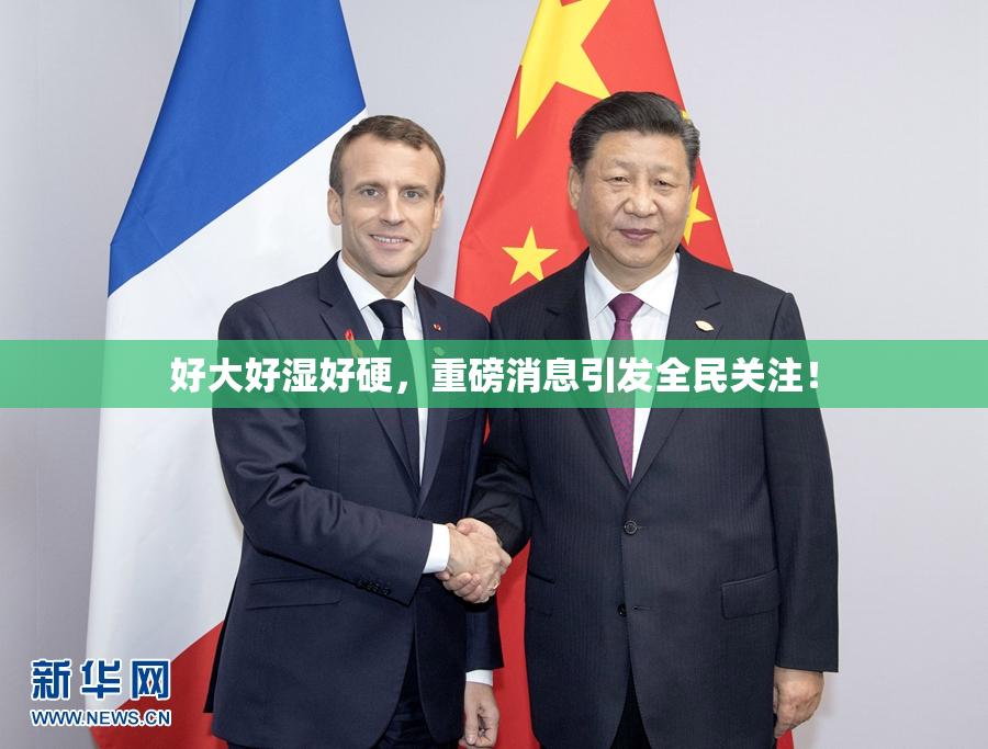 好大好湿好硬，重磅消息引发全民关注！