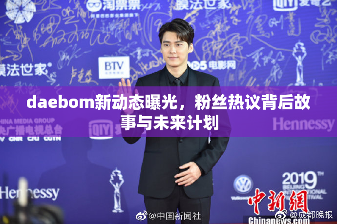 daebom新动态曝光，粉丝热议背后故事与未来计划