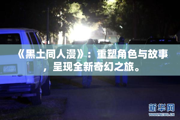 《黑土同人漫》：重塑角色与故事，呈现全新奇幻之旅。