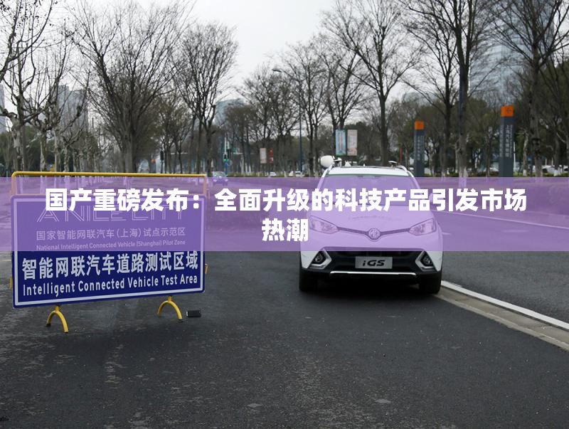 国产重磅发布：全面升级的科技产品引发市场热潮