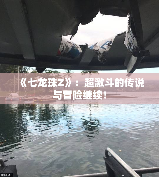《七龙珠Z》：超激斗的传说与冒险继续！