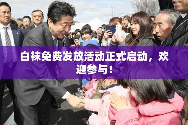 白袜免费发放活动正式启动，欢迎参与！