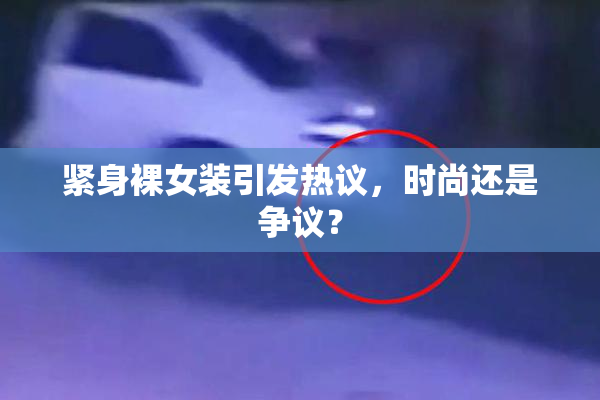 紧身裸女装引发热议，时尚还是争议？
