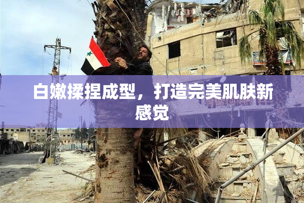 白嫩揉捏成型，打造完美肌肤新感觉