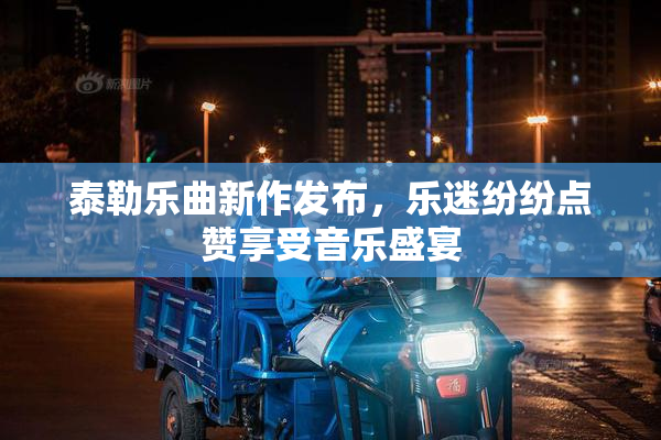 泰勒乐曲新作发布，乐迷纷纷点赞享受音乐盛宴