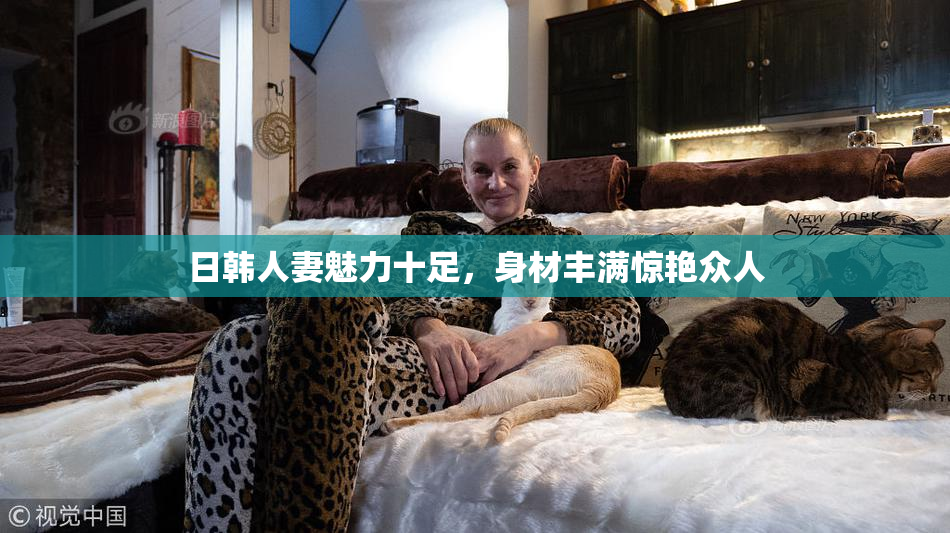 日韩人妻魅力十足，身材丰满惊艳众人