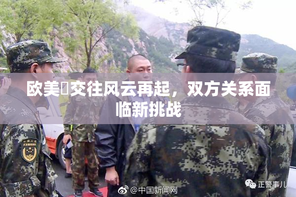 欧美巜交往风云再起，双方关系面临新挑战