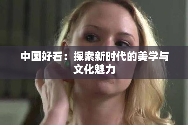 中国好看：探索新时代的美学与文化魅力