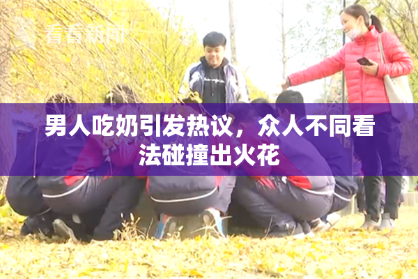 男人吃奶引发热议，众人不同看法碰撞出火花