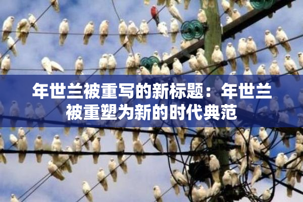年世兰被重写的新标题：年世兰被重塑为新的时代典范