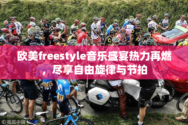 欧美freestyle音乐盛宴热力再燃，尽享自由旋律与节拍