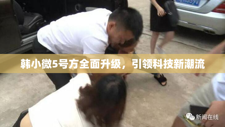 韩小微5号方全面升级，引领科技新潮流