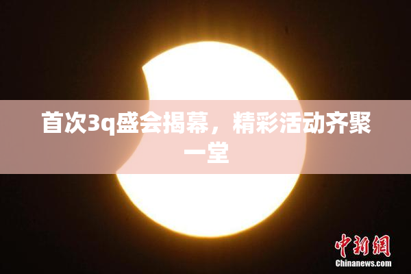 首次3q盛会揭幕，精彩活动齐聚一堂