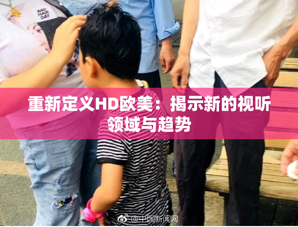 重新定义HD欧美：揭示新的视听领域与趋势