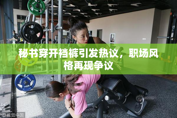 秘书穿开裆裤引发热议，职场风格再现争议