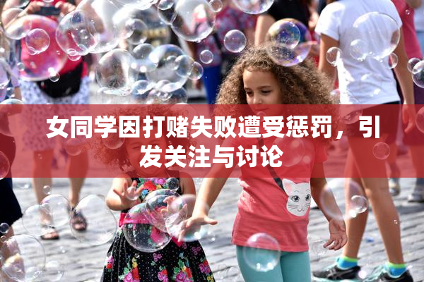 女同学因打赌失败遭受惩罚，引发关注与讨论