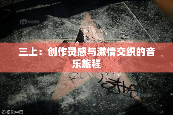 三上：创作灵感与激情交织的音乐旅程