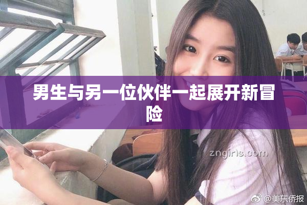 男生与另一位伙伴一起展开新冒险