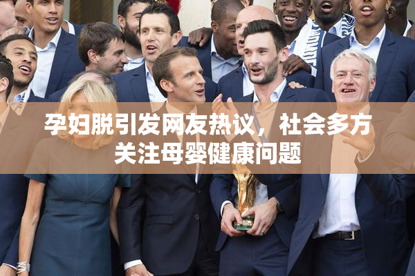 孕妇脱引发网友热议，社会多方关注母婴健康问题