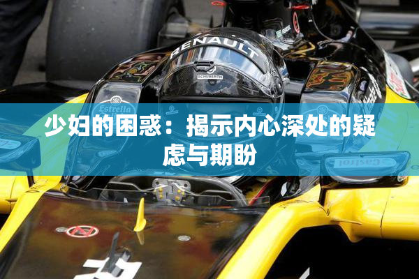 少妇的困惑：揭示内心深处的疑虑与期盼