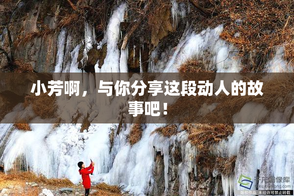 小芳啊，与你分享这段动人的故事吧！