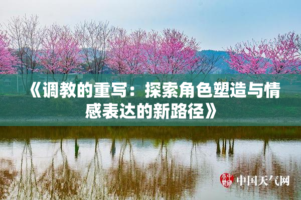 《调教的重写：探索角色塑造与情感表达的新路径》