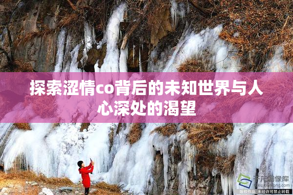 探索涩情co背后的未知世界与人心深处的渴望