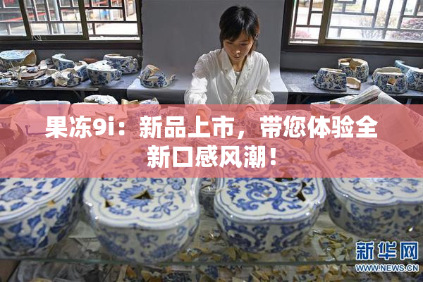 果冻9i：新品上市，带您体验全新口感风潮！