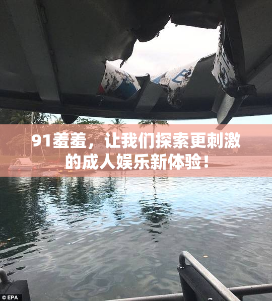 91羞羞，让我们探索更刺激的成人娱乐新体验！
