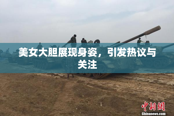 美女大胆展现身姿，引发热议与关注