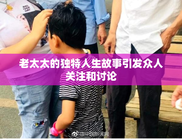 老太太的独特人生故事引发众人关注和讨论