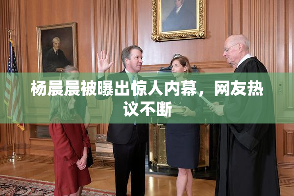 杨晨晨被曝出惊人内幕，网友热议不断
