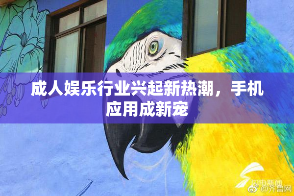 成人娱乐行业兴起新热潮，手机应用成新宠
