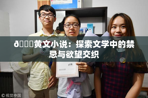 🔞黄文小说：探索文学中的禁忌与欲望交织