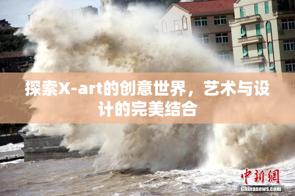 探索X-art的创意世界，艺术与设计的完美结合