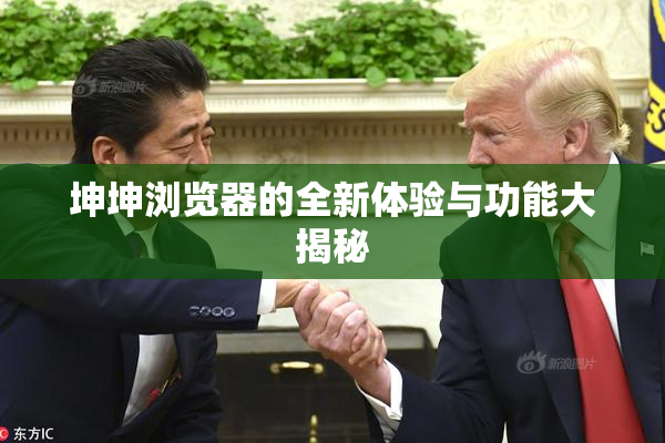 坤坤浏览器的全新体验与功能大揭秘