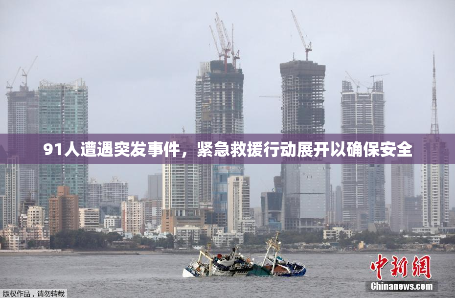91人遭遇突发事件，紧急救援行动展开以确保安全