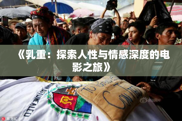 《乳重：探索人性与情感深度的电影之旅》