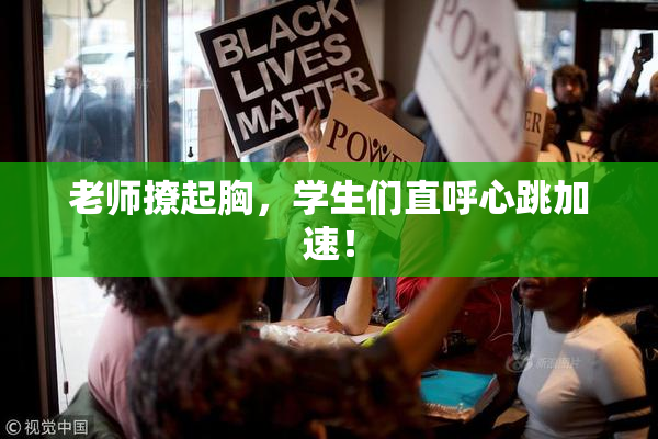 老师撩起胸，学生们直呼心跳加速！