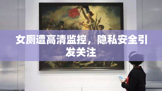 女厕遭高清监控，隐私安全引发关注