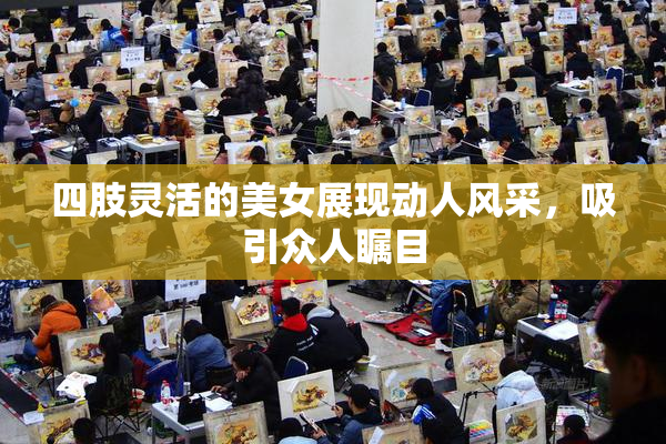 四肢灵活的美女展现动人风采，吸引众人瞩目