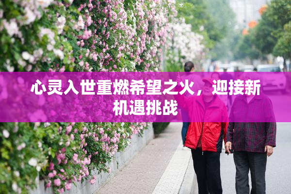 心灵入世重燃希望之火，迎接新机遇挑战