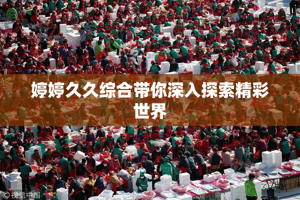 婷婷久久综合带你深入探索精彩世界