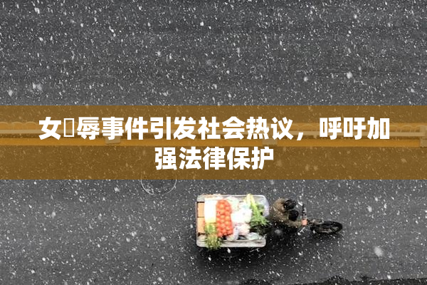 女婬辱事件引发社会热议，呼吁加强法律保护