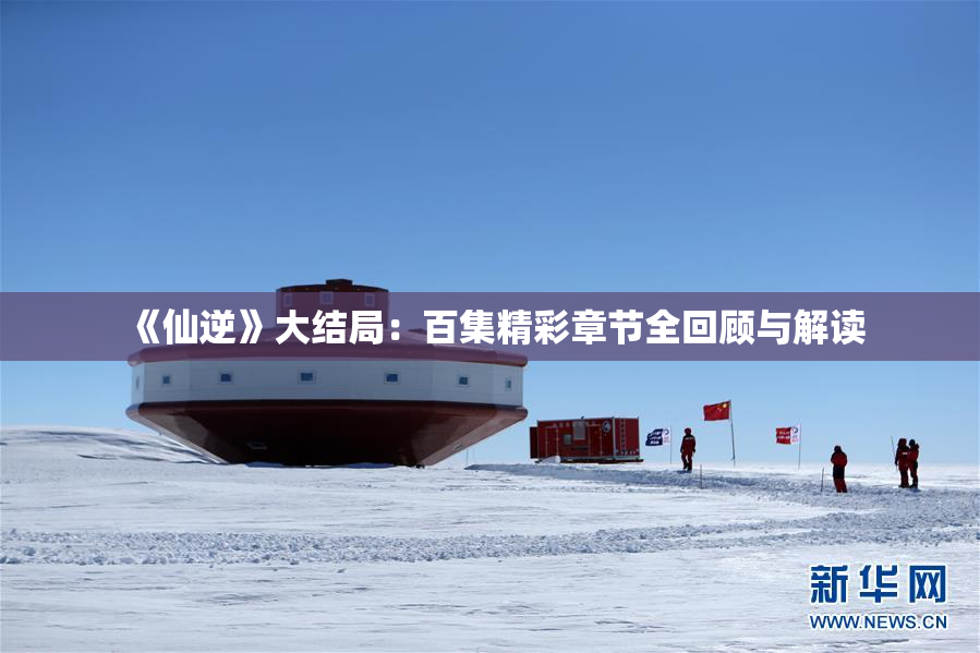 《仙逆》大结局：百集精彩章节全回顾与解读