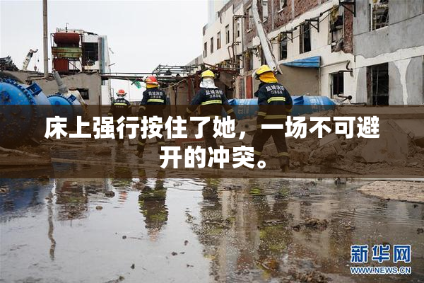 床上强行按住了她，一场不可避开的冲突。