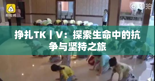 挣扎TK丨V：探索生命中的抗争与坚持之旅