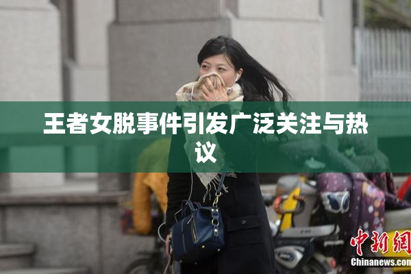 王者女脱事件引发广泛关注与热议