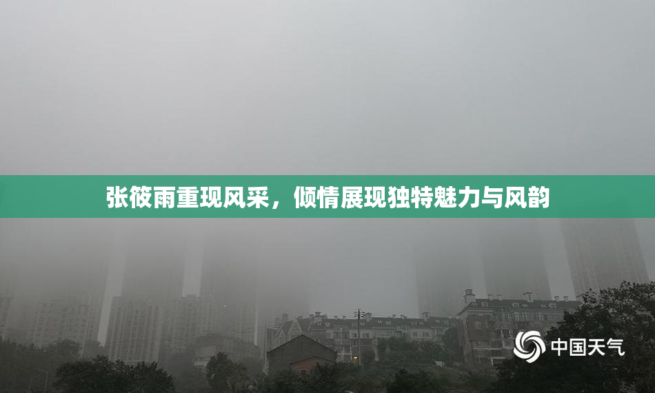张筱雨重现风采，倾情展现独特魅力与风韵