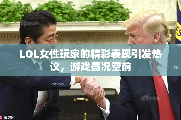 LOL女性玩家的精彩表现引发热议，游戏盛况空前
